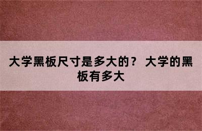 大学黑板尺寸是多大的？ 大学的黑板有多大